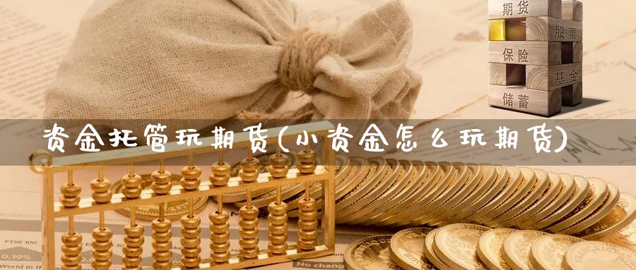 资金托管玩期货(小资金怎么玩期货) (https://www.ynbygsw.com/) 内盘期货 第1张