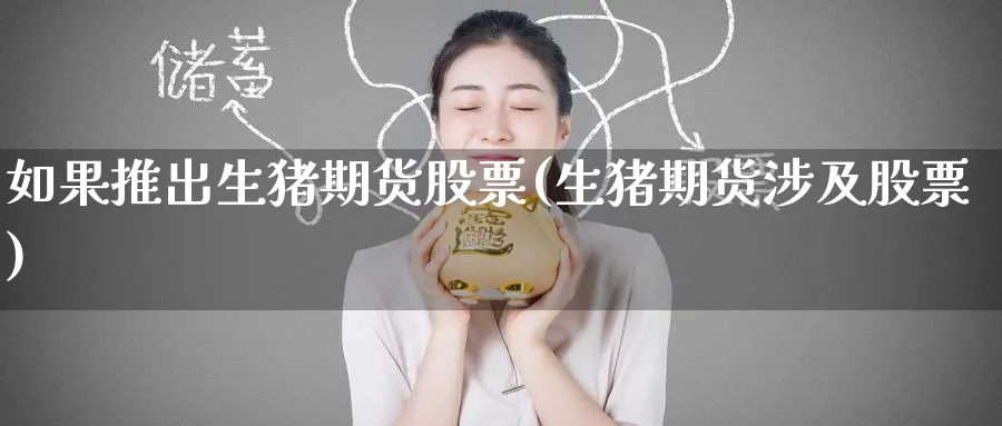 如果推出生猪期货股票(生猪期货涉及股票) (https://www.ynbygsw.com/) 国际期货 第1张