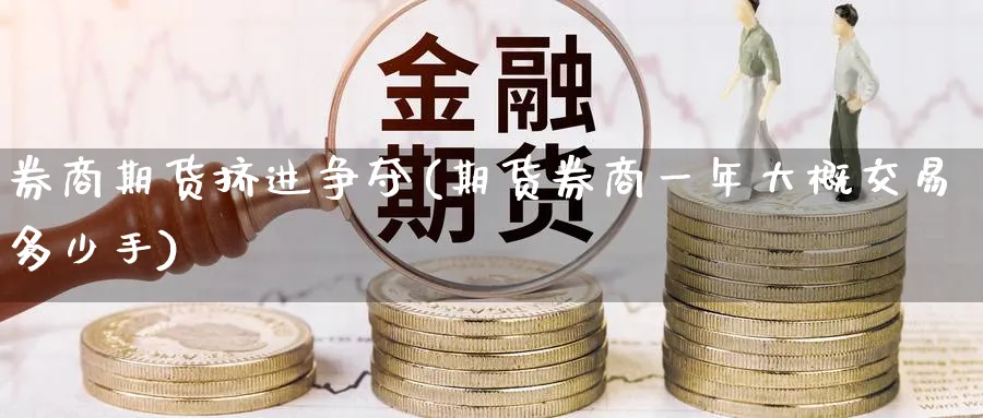 券商期货挤进争夺(期货券商一年大概交易多少手) (https://www.ynbygsw.com/) 原油期货 第1张
