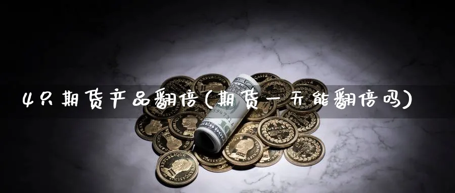 4只期货产品翻倍(期货一天能翻倍吗) (https://www.ynbygsw.com/) 期货软件 第1张