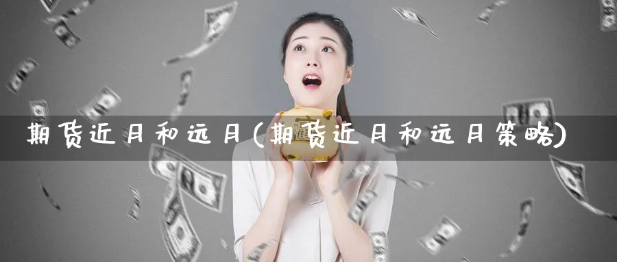 期货近月和远月(期货近月和远月策略) (https://www.ynbygsw.com/) 理财百科 第1张