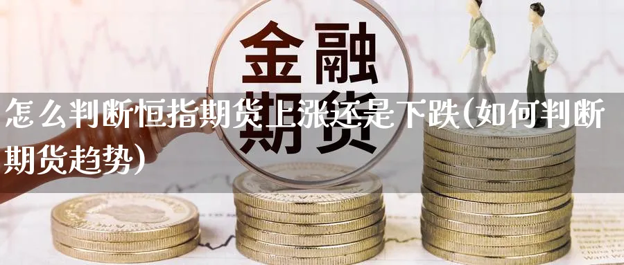 怎么判断恒指期货上涨还是下跌(如何判断期货趋势) 期货开户 第1张-财经圈 怎么判断恒指期货上涨还是下跌(如何判断期货趋势) (https://www.ynbygsw.com/) 期货开户 第1张