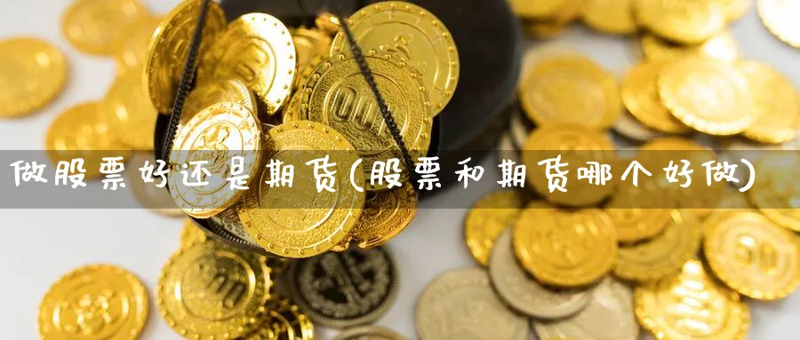 做股票好还是期货(股票和期货哪个好做) (https://www.ynbygsw.com/) 纳指期货 第1张