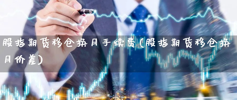股指期货移仓换月手续费(股指期货移仓换月价差) (https://www.ynbygsw.com/) 道指期货 第1张