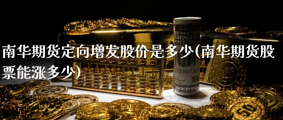 南华期货定向增发股价是多少(南华期货股票能涨多少) (https://www.ynbygsw.com/) 黄金期货 第1张