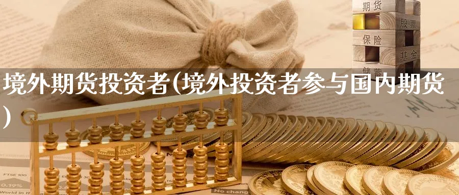 境外期货投资者(境外投资者参与国内期货) (https://www.ynbygsw.com/) 期货平台 第1张