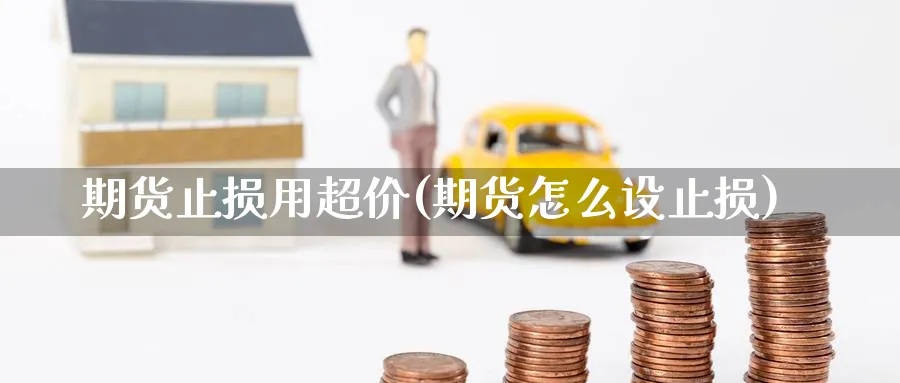 期货止损用超价(期货怎么设止损) (https://www.ynbygsw.com/) 基金投资 第1张