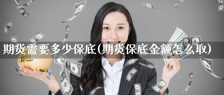 期货需要多少保底(期货保底金额怎么取) 德指期货 第1张-财经圈 期货需要多少保底(期货保底金额怎么取) (https://www.ynbygsw.com/) 德指期货 第1张