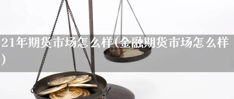 21年期货市场怎么样(金融期货市场怎么样) (https://www.ynbygsw.com/) 黄金期货 第1张