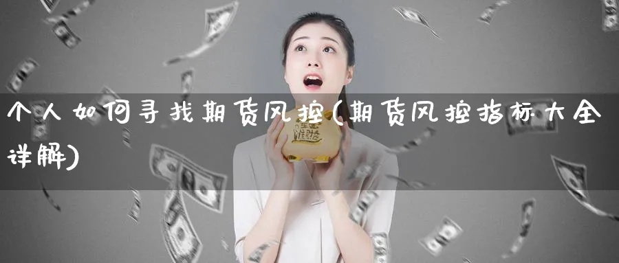 个人如何寻找期货风控(期货风控指标大全详解) (https://www.ynbygsw.com/) 期货开户 第1张