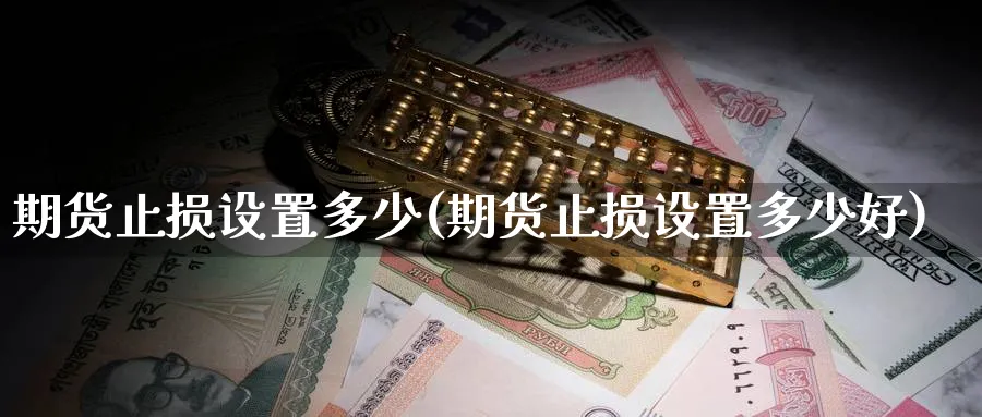 期货止损设置多少(期货止损设置多少好) (https://www.ynbygsw.com/) 纳指期货 第1张