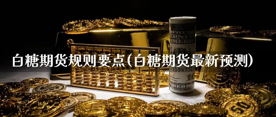 白糖期货规则要点(白糖期货最新预测) (https://www.ynbygsw.com/) 恒指期货 第1张