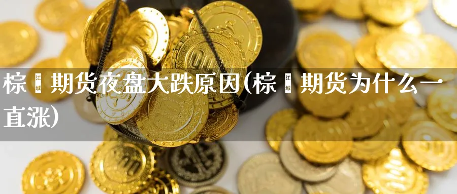 棕榈期货夜盘大跌原因(棕榈期货为什么一直涨) (https://www.ynbygsw.com/) 内盘期货 第1张