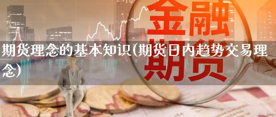 期货理念的基本知识(期货日内趋势交易理念) (https://www.ynbygsw.com/) 理财百科 第1张