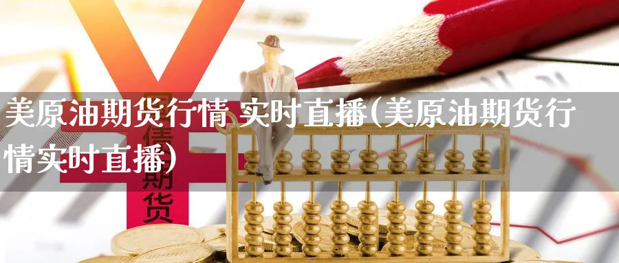 美原油期货行情 实时直播(美原油期货行情实时直播) (https://www.ynbygsw.com/) 期货开户 第1张
