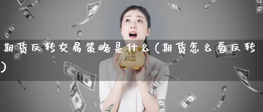 期货反转交易策略是什么(期货怎么看反转) (https://www.ynbygsw.com/) 期货平台 第1张