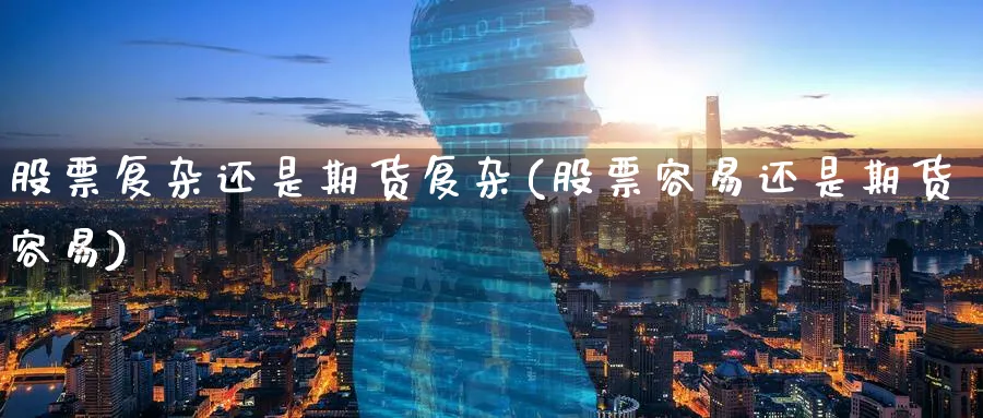 股票复杂还是期货复杂(股票容易还是期货容易) (https://www.ynbygsw.com/) 恒指期货 第1张