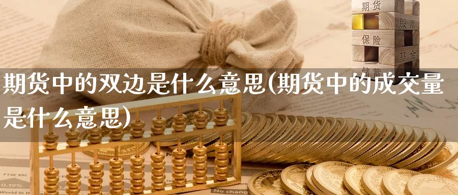期货中的双边是什么意思(期货中的成交量是什么意思) (https://www.ynbygsw.com/) 国际期货 第1张