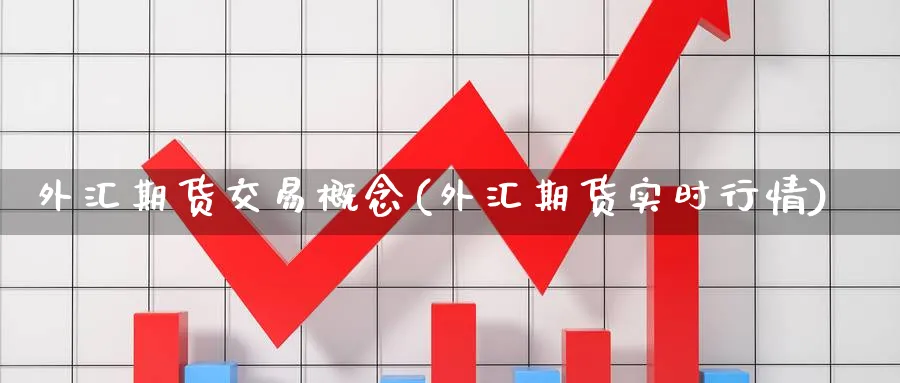 外汇期货交易概念(外汇期货实时行情) 内盘期货 第1张-财经圈 外汇期货交易概念(外汇期货实时行情) (https://www.ynbygsw.com/) 内盘期货 第1张