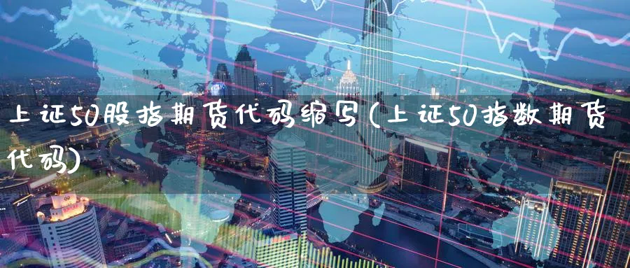上证50股指期货代码缩写(上证50指数期货代码) 内盘期货 第1张-财经圈 上证50股指期货代码缩写(上证50指数期货代码) (https://www.ynbygsw.com/) 内盘期货 第1张
