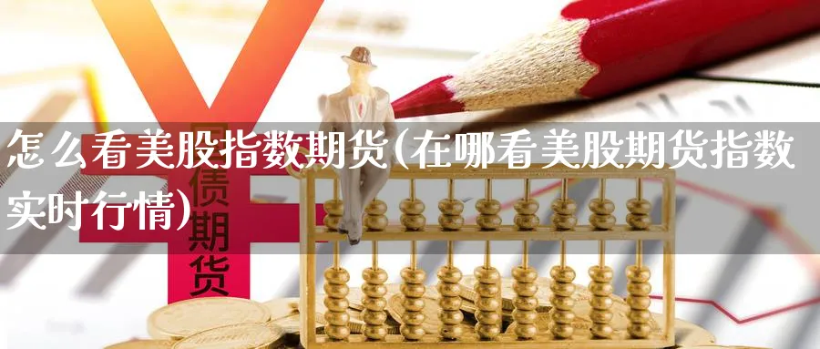 怎么看美股指数期货(在哪看美股期货指数实时行情) (https://www.ynbygsw.com/) 期货手续费 第1张