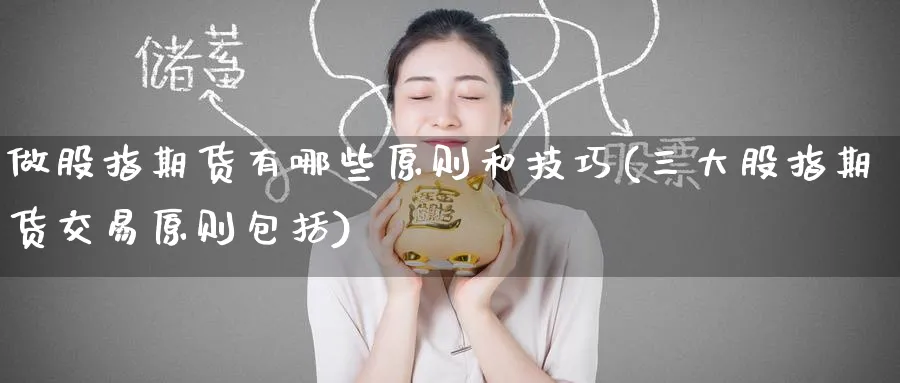 做股指期货有哪些原则和技巧(三大股指期货交易原则包括) (https://www.ynbygsw.com/) 股指期货 第1张