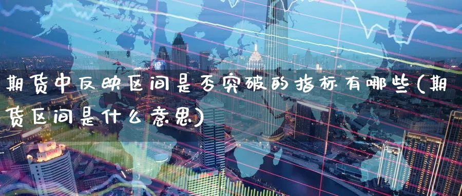 期货中反映区间是否突破的指标有哪些(期货区间是什么意思) (https://www.ynbygsw.com/) 期货行情 第1张
