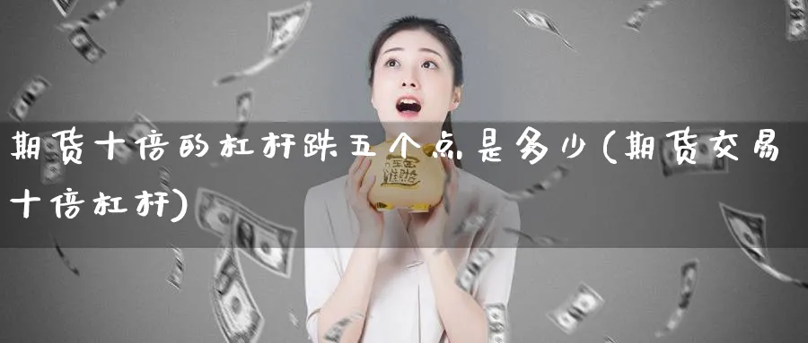 期货十倍的杠杆跌五个点是多少(期货交易十倍杠杆) (https://www.ynbygsw.com/) 恒指期货 第1张