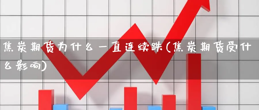 焦炭期货为什么一直连续跌(焦炭期货受什么影响) (https://www.ynbygsw.com/) 期货软件 第1张