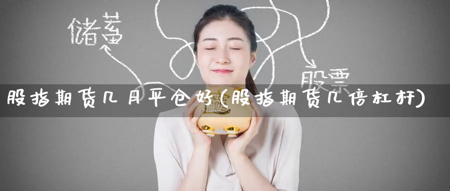 股指期货几月平仓好(股指期货几倍杠杆) (https://www.ynbygsw.com/) 期货软件 第1张