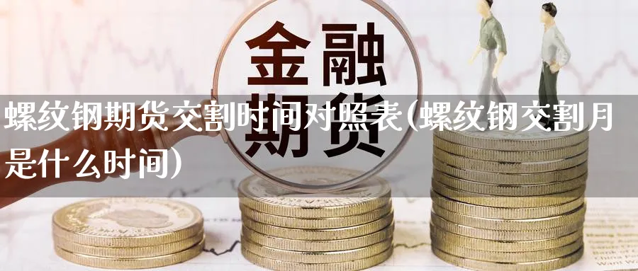 螺纹钢期货交割时间对照表(螺纹钢交割月是什么时间) (https://www.ynbygsw.com/) 期货学习 第1张