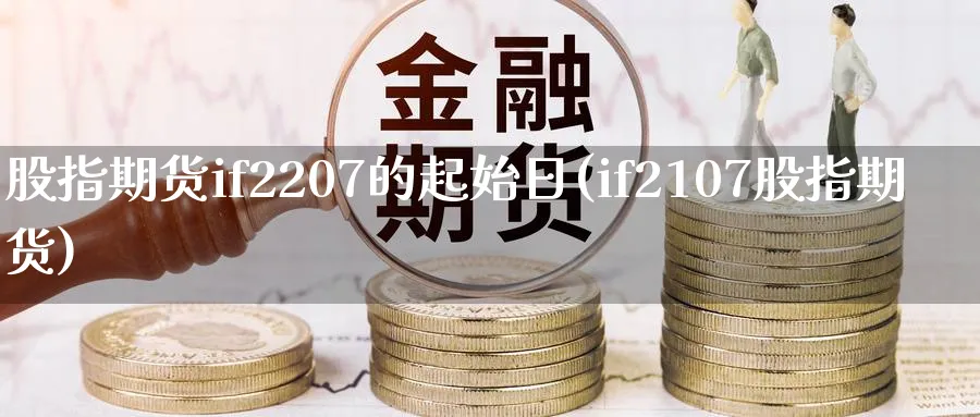 股指期货if2207的起始日(if2107股指期货) (https://www.ynbygsw.com/) 国际期货 第1张