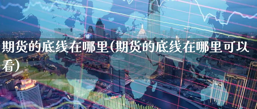 期货的底线在哪里(期货的底线在哪里可以看) (https://www.ynbygsw.com/) 期货行情 第1张