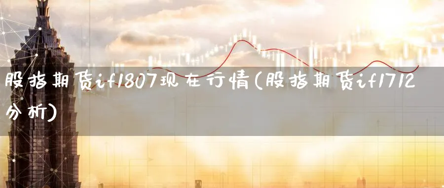股指期货if1807现在行情(股指期货if1712分析) (https://www.ynbygsw.com/) 基金投资 第1张