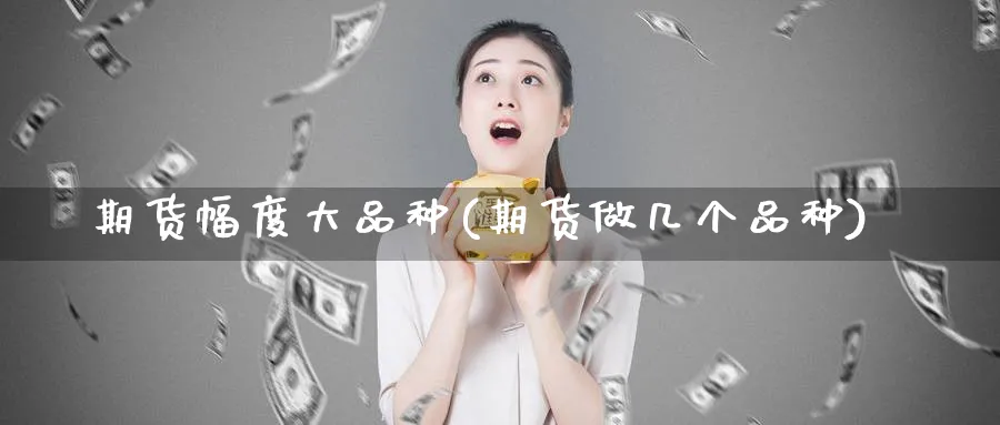 期货幅度大品种(期货做几个品种) (https://www.ynbygsw.com/) 股指期货 第1张