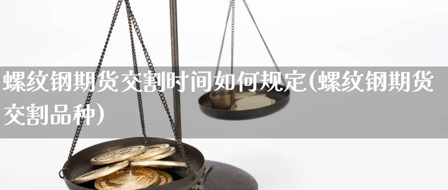 螺纹钢期货交割时间如何规定(螺纹钢期货交割品种) (https://www.ynbygsw.com/) 期货平台 第1张