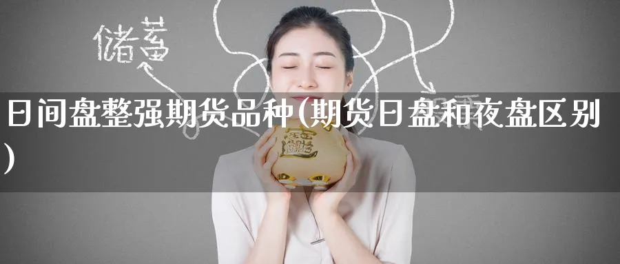 日间盘整强期货品种(期货日盘和夜盘区别) (https://www.ynbygsw.com/) 内盘期货 第1张