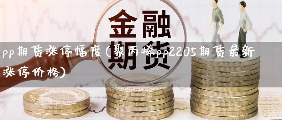 pp期货涨停幅度(聚丙烯pp2205期货最新涨停价格) (https://www.ynbygsw.com/) 股票推荐 第1张