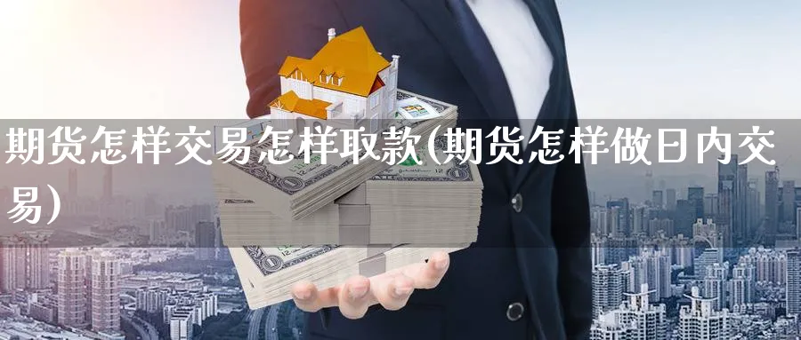 期货怎样交易怎样取款(期货怎样做日内交易) (https://www.ynbygsw.com/) 股指期货 第1张