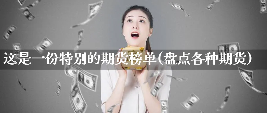 这是一份特别的期货榜单(盘点各种期货) (https://www.ynbygsw.com/) 期货开户 第1张