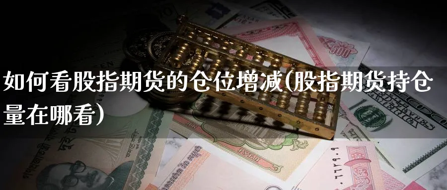 如何看股指期货的仓位增减(股指期货持仓量在哪看) (https://www.ynbygsw.com/) 期货平台 第1张
