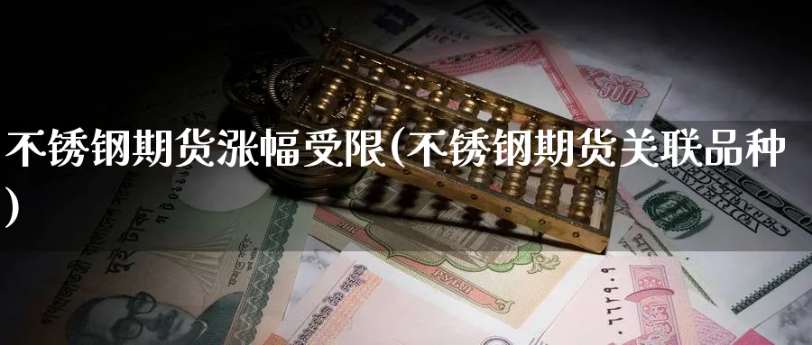 不锈钢期货涨幅受限(不锈钢期货关联品种) (https://www.ynbygsw.com/) 期货平台 第1张
