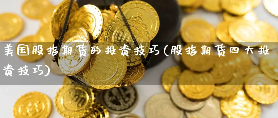 美国股指期货的投资技巧(股指期货四大投资技巧) (https://www.ynbygsw.com/) 基金投资 第1张