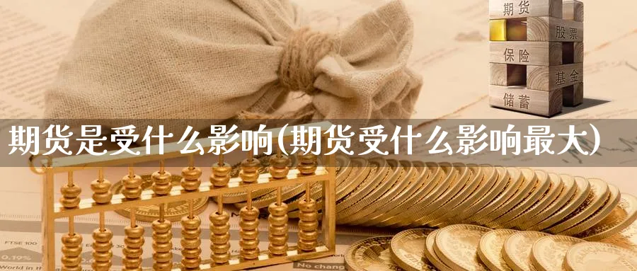 期货是受什么影响(期货受什么影响最大) (https://www.ynbygsw.com/) 理财百科 第1张