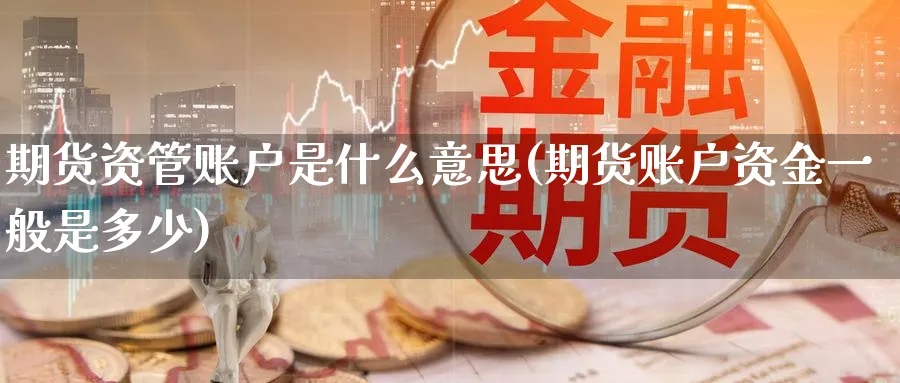 期货资管账户是什么意思(期货账户资金一般是多少) 纳指期货 第1张-财经圈 期货资管账户是什么意思(期货账户资金一般是多少) (https://www.ynbygsw.com/) 纳指期货 第1张