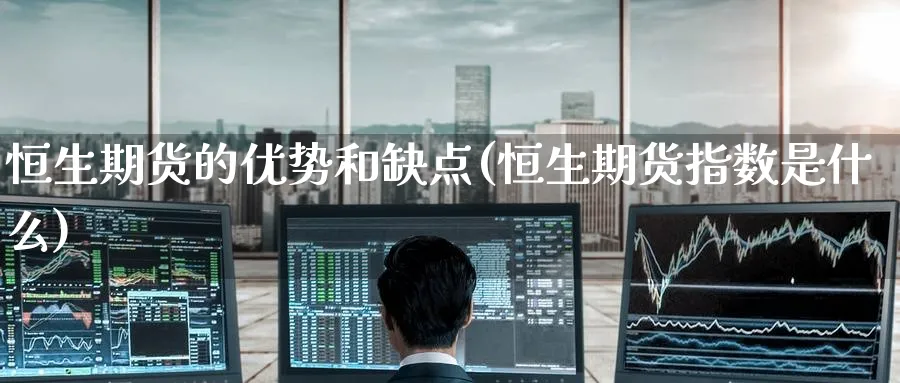 恒生期货的优势和缺点(恒生期货指数是什么) (https://www.ynbygsw.com/) 期货开户 第1张
