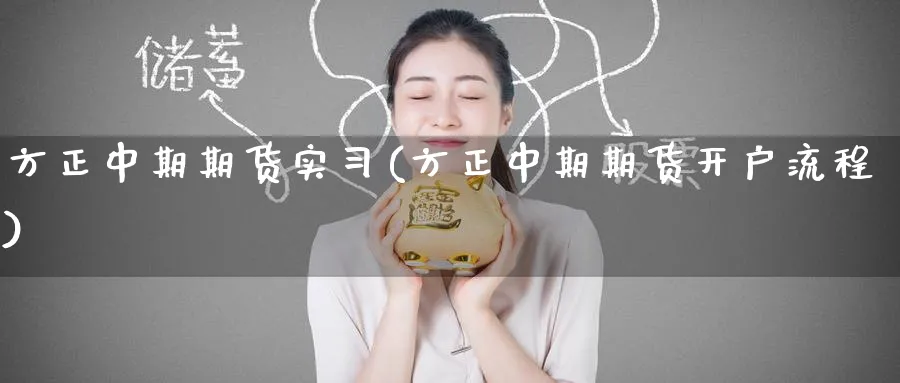方正中期期货实(方正中期期货开户流程) (https://www.ynbygsw.com/) 理财百科 第1张