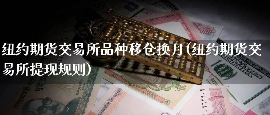 纽约期货交易所品种移仓换月(纽约期货交易所提现规则) (https://www.ynbygsw.com/) 基金投资 第1张