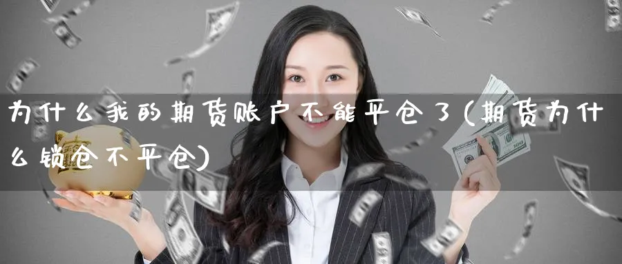 为什么我的期货账户不能平仓了(期货为什么锁仓不平仓) (https://www.ynbygsw.com/) 基金投资 第1张