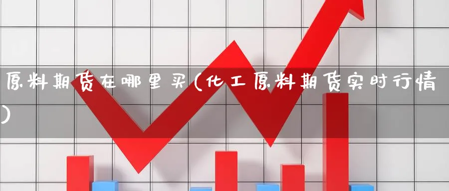 原料期货在哪里买(化工原料期货实时行情) (https://www.ynbygsw.com/) 国际期货 第1张